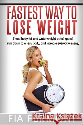 Fastest Way To Lose Weight: Shred Body Fat And Water Weight At Full Speed - Slim Down To A Sexy Body And Increase Everyday Energy; Fastest Way To Furmont, Fia 9781515361718 Createspace - książka
