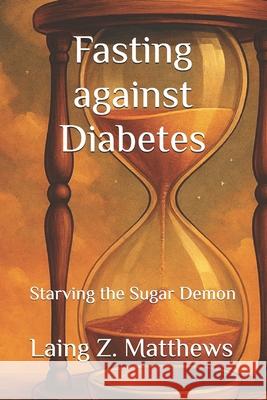 Fasting against Diabetes: Starving the Sugar Demon Laing Z. Matthews 9781997621799 Esther's Press - książka