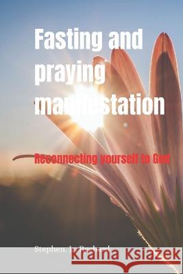 Fasting and praying manifestation: Reconnecting yourself to God Stephen Rechard, Jr   9798375858357 Independently Published - książka