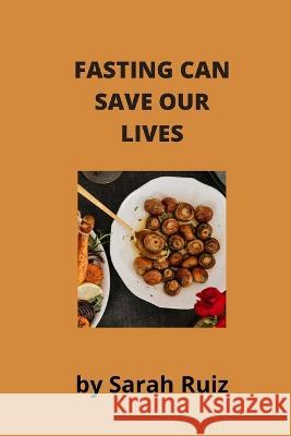 Fasting Can Save Our Lives Sarah Ruiz 9798846110618 Independently Published - książka