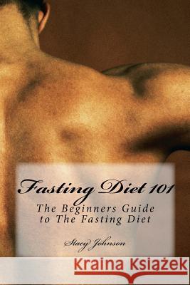 Fasting Diet 101: The Beginners Guide to The Fasting Diet Johnson, Stacy 9781530282906 Createspace Independent Publishing Platform - książka