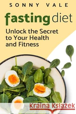 Fasting Diet: Unlock the Secret to Your Health and Fitness Sonny Vale 9781950766970 Vinco Publishing - książka