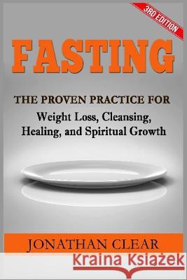 Fasting: Fasting: The Proven Practice for Weight Loss, Cleansing, Healing and Spiritual Growth Jonathan Clear 9781541074804 Createspace Independent Publishing Platform - książka