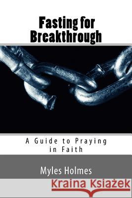 Fasting for Breakthrough: A Guide to Praying in Faith Myles Holmes 9781505247626 Createspace - książka