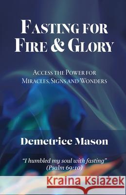 Fasting for Fire & Glory: Access the Power for Miracles, Signs and Wonders Mason, Demetrice 9781685564780 Trilogy Christian Publishing - książka