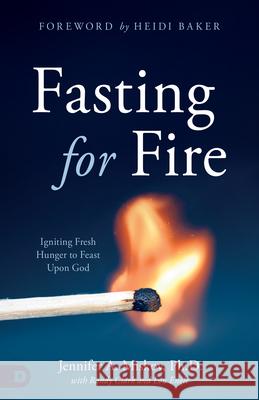 Fasting for Fire: Igniting Fresh Hunger to Feast Upon God Jennifer A. Miskov 9780768459494 Destiny Image Incorporated - książka