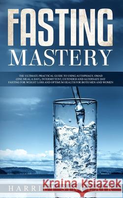 Fasting Mastery: The Ultimate Practical Guide to using Authphagy, OMAD (One Meal a Day), Intermittent, Extended and Alternate Day Fasti Harriet Sinclair 9781989638200 Charlie Piper - książka