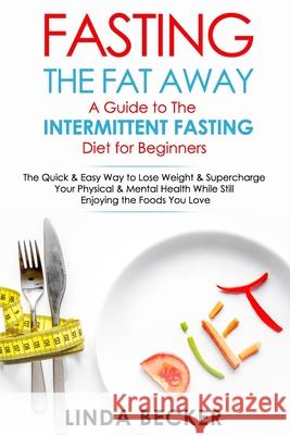 Fasting the Fat Away: A Guide to Intermittent Fasting for Beginners: The Quick & Easy Way To Lose Weight & Supercharge Your Mental & Physica Becker, Linda 9781984968821 Createspace Independent Publishing Platform - książka