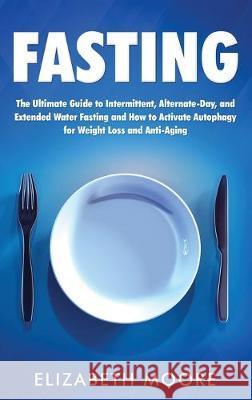 Fasting: The Ultimate Guide to Intermittent, Alternate-Day, and Extended Water Fasting and How to Activate Autophagy for Weight Elizabeth Moore 9781647481568 Bravex Publications - książka