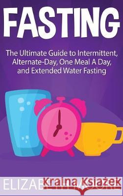Fasting: The Ultimate Guide to Intermittent, Alternate-Day, One Meal A Day, and Extended Water Fasting Elizabeth Moore 9781647480295 Bravex Publications - książka