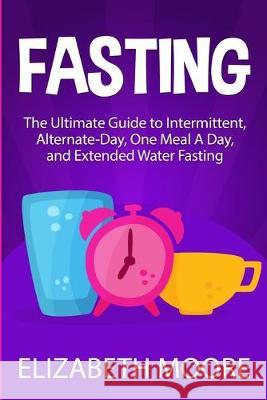 Fasting: The Ultimate Guide to Intermittent, Alternate-Day, One Meal A Day, and Extended Water Fasting Elizabeth Moore 9781950922956 Bravex Publications - książka