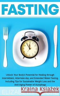 Fasting: Unlock Your Body's Potential for Healing through Intermittent, Alternate-day, and Extended Water Fasting, Including Ti Elizabeth Moore 9781647480233 Bravex Publications - książka