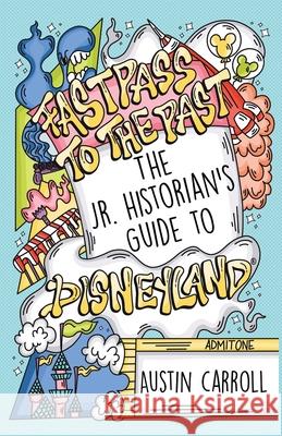 Fastpass to the Past: The Jr. Historian's Guide to Disneyland Austin M. Carroll Erin Coen Stephanie Siu 9780578301914 Gold Rush Press - książka