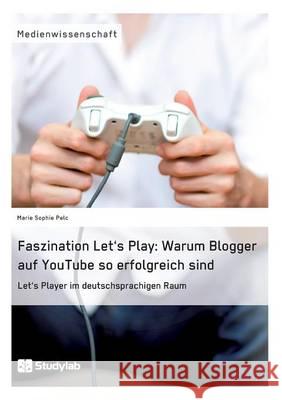 Faszination Let's Play: Warum Blogger auf YouTube so erfolgreich sind: Let's Player im deutschsprachigen Raum Pelc, Marie Sophie 9783946458593 Studylab - książka