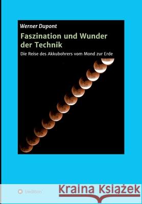 Faszination und Wunder der Technik: Die Reise des Akkubohrers vom Mond zur Erde Werner DuPont 9783347095342 Tredition Gmbh - książka