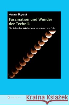 Faszination und Wunder der Technik: Die Reise des Akkubohrers vom Mond zur Erde Werner DuPont 9783347095359 Tredition Gmbh - książka