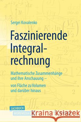Faszinierende Integralrechnung: Mathematische Zusammenh?nge Und Ihre Anschauung - Von Fl?che Zu Volumen Und Dar?ber Hinaus Sergei Kovalenko 9783662717981 Springer - książka