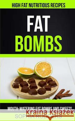 Fat Bombs: Mouth-Watering Fat Bombs And Sweets (High Fat Nutritious Recipes) Rodgers, Sophia 9781981726752 Createspace Independent Publishing Platform - książka