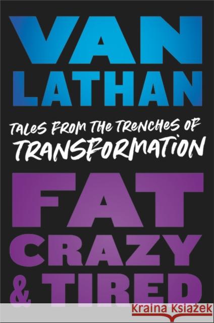 Fat, Crazy, and Tired: Tales from the Trenches of Transformation Van Lathan 9780306923722 Legacy Lit - książka