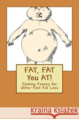 FAT, FAT You AT!: Fasting Frenzy for Ultra-Fast Fat Loss Xaviers, Paeti Gustav 9781512358155 Createspace Independent Publishing Platform - książka