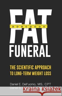 Fat Funeral: The Scientific Approach to Long-Term Weight Loss Daniel S. Dell'uomo Daniel E. Dell'uomo 9780578452371 Fatfuneralbook.com - książka
