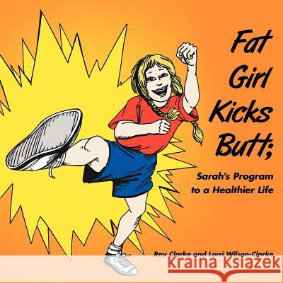 Fat Girl Kicks Butt;: Sarah's Program to a Healthier Life Clarke, Ray 9781425972318 Authorhouse - książka