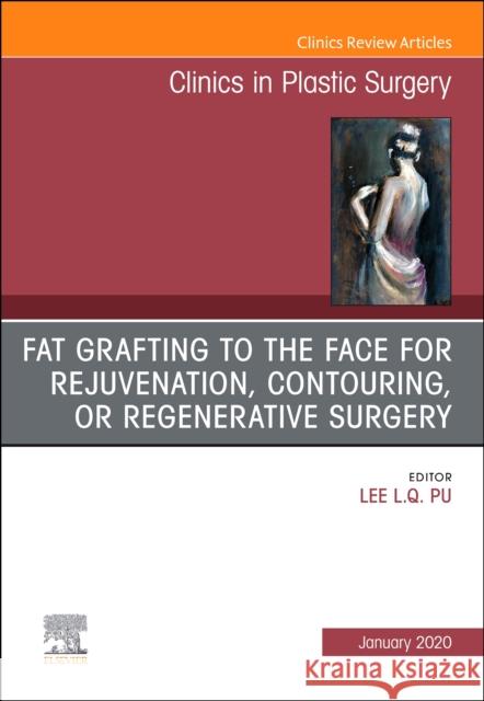 Fat Grafting to the Face for Rejuvenation, Contouring, or Regenerative Surgery, an Issue of Clinics in Plastic Surgery Lee L. Q. Pu 9780323712095 Elsevier - książka