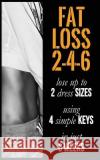 Fat Loss 2-4-6: Lose up to 2 Sizes Using 4 Keys in just 6 Weeks S, Naima 9781508697947 Createspace