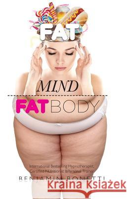 Fat Mind, Fat Body - An Effective & Lasting Weight Loss Solution: Lose Weight, Keep Fit & Live Longer Benjamin P. Bonetti 9781503186347 Createspace - książka