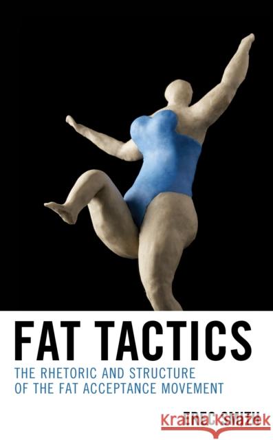 Fat Tactics: The Rhetoric and Structure of the Fat Acceptance Movement Erec Smith 9781498531160 Lexington Books - książka