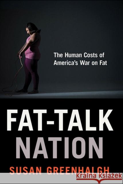 Fat-Talk Nation: The Human Costs of America's War on Fat Greenhalgh, Susan 9780801453953 Cornell University Press - książka