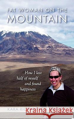 Fat Woman on the Mountain: How I Lost Half of Myself and Found Happiness Kara Richardso 9781451592320 Createspace - książka