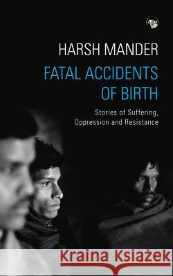 Fatal Accidents of Birth: Stories of Suffering, Oppression and Resistance Harsh Mander 9789386338129 Speaking Tiger Publishing Private Limited - książka