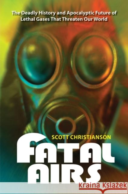 Fatal Airs: The Deadly History and Apocalyptic Future of Lethal Gases That Threaten Our World Christianson, Scott 9780313385520 Praeger Publishers - książka