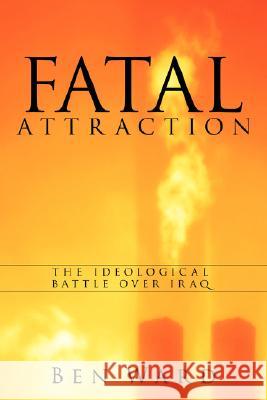 Fatal Attraction: The Ideological Battle Over Iraq Ward, Ben 9781434335517 Authorhouse - książka