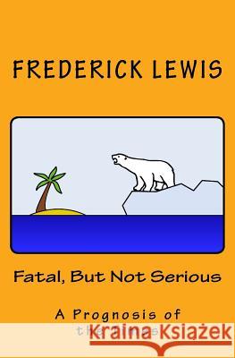 Fatal, But Not Serious: A Prognosis of the Times Frederick Lewis 9781539950813 Createspace Independent Publishing Platform - książka