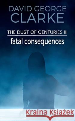 Fatal Consequences: The Dust of Centuries III David George Clarke 9781912406524 Gupole Publications - książka
