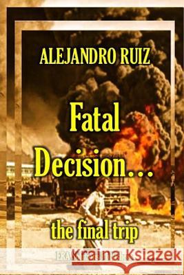 Fatal decision... the final trip Alejandro Ruiz 9781387031061 Lulu.com - książka