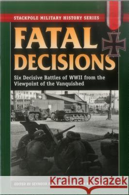 Fatal Decisions: Six Decisive Battles of WWII from the Viewpoint of the Vanquished Seymour Freiden, William Richardson, Seymour  Freidin 9780811713108 Stackpole Books - książka