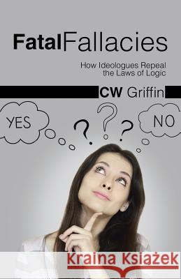 Fatal Fallacies: How Ideologues Repeal the Laws of Logic Griffin, C. W. 9781490749013 Trafford Publishing - książka