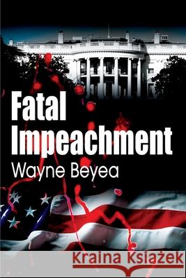 Fatal Impeachment Wayne E. Beyea 9780595099085 Writers Club Press - książka