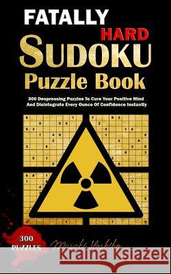 Fatally Hard Sudoku Puzzle Book: 300 Despressing Puzzles to Cure Your Positive Mind and Disintegrate Every Ounce of Confidence Instantly Masaki Hoshiko 9781091732162 Independently Published - książka