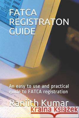Fatca Registraton Guide: An easy to use and practical guide to FATCA registration Ranjith Kumar 9781071010846 Independently Published - książka