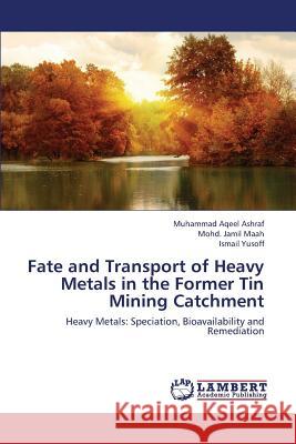 Fate and Transport of Heavy Metals in the Former Tin Mining Catchment Ashraf Muhammad Aqeel                    Maah Mohd Jamil                          Yusoff Ismail 9783659324697 LAP Lambert Academic Publishing - książka