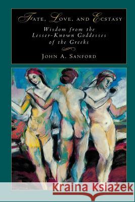 Fate, Love, and Ecstasy: Wisdom from the Lesser-Known Goddesses of the Greeks John B. Sanford 9781630513238 Chiron Publications - książka