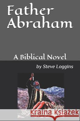 Father Abraham: A Biblical Novel Steve Loggins 9781097336265 Independently Published - książka