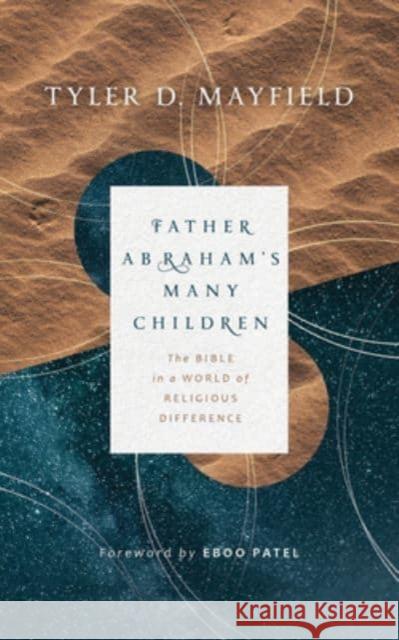 Father Abraham's Many Children: The Bible in a World of Religious Difference Tyler D. Mayfield Eboo Patel 9780802879455 William B. Eerdmans Publishing Company - książka