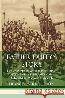 Father Duffy's Story: Life and Death with the Fighting Sixty-Ninth - Irish American Soldiers in World War One Duffy, Francis Patrick 9780359733613 Lulu.com - książka
