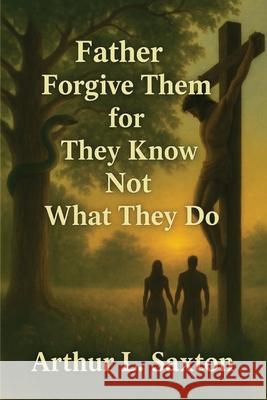 Father Forgive Them for They Know Not What They Do Arthur L. Saxton 9781964928524 Studio of Books LLC - książka
