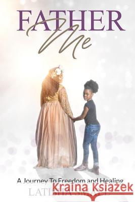 Father Me: A Journey to freedom and healing Small, Latisha 9781984381644 Createspace Independent Publishing Platform - książka